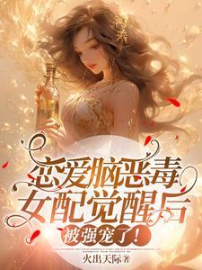 恋爱脑恶毒女配觉醒后被强宠了无弹窗