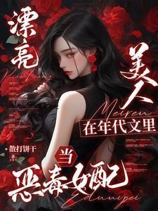 漂亮美人在年代文里当恶毒女配晋江